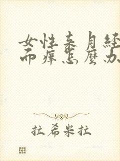 女性来月经时下面痒怎么办