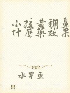 小孩黄稠鼻涕吃什么药效果好的快