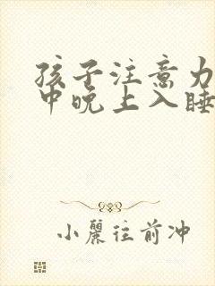 孩子注意力不集中晚上入睡困难