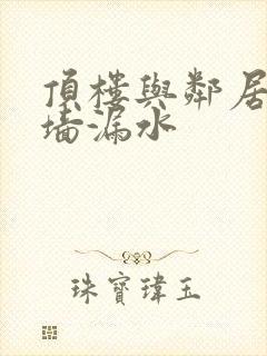 顶楼与邻居家共墙漏水