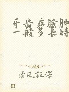 牙齿疼脸肿了,一般多长时间消