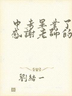 中考毕业了家长感谢老师的简单话