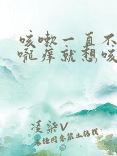 咳嗽一直不好喉咙痒就想咳还有痰