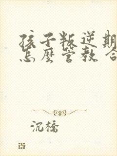 孩子叛逆期厌学怎么管教 合适