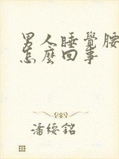 男人睡觉腰酸痛怎么回事