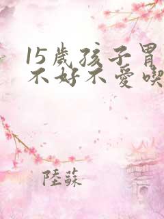 15岁孩子胃口不好不爱吃饭怎么办