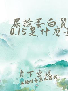 尿检蛋白质十一0.15是什么意思