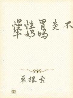 慢性胃炎不能喝牛奶吗