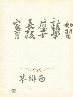 家长应该如何教育孩子学习