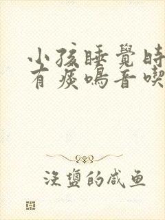 小孩睡觉时喉咙有痰鸣音吃什么药