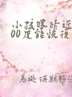 小孩眼睛近视200度能恢复吗