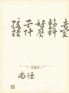 孩子好动去医院挂什么科室