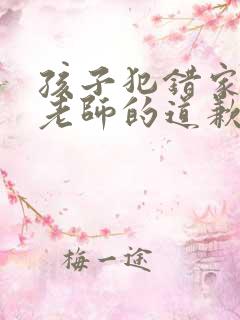 孩子犯错家长给老师的道歉信