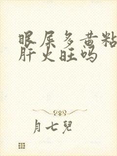 眼屎多黄粘稠是肝火旺吗