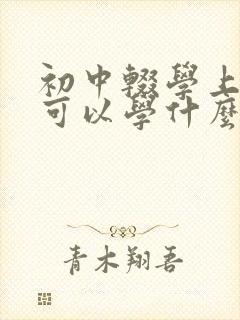 初中辍学上技校可以学什么专业