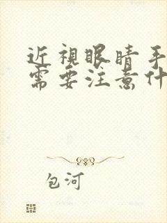 近视眼睛手术后需要注意什么