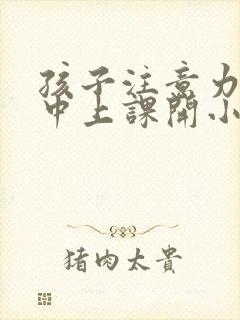 孩子注意力不集中上课开小差