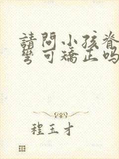 请问小孩脊椎侧弯可矫正吗