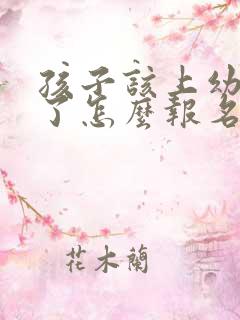 孩子该上幼儿园了怎么报名