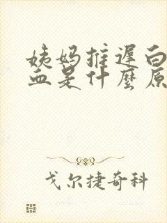 姨妈推迟白带带血是什么原因