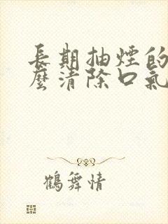 长期抽烟的人怎么清除口气