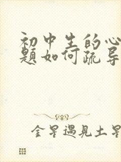 初中生的心理问题如何疏导