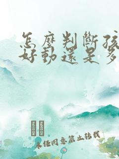 怎么判断孩子是好动还是多动症