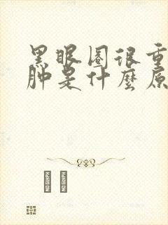 黑眼圈很重眼袋肿是什么原因