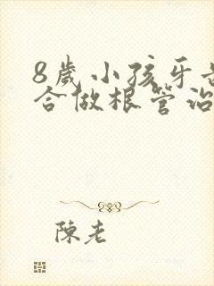 8岁小孩牙齿适合做根管治疗吗