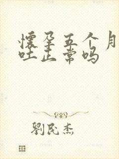 怀孕五个月了还吐正常吗