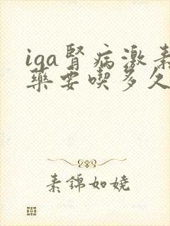 iga肾病激素药要吃多久才停药