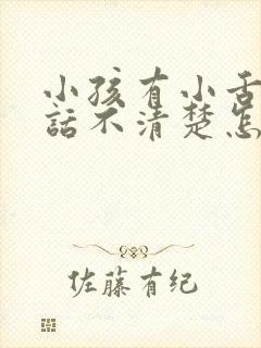 小孩有小舌头说话不清楚怎么办