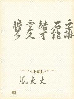 胆囊结石要吃药多久才能排出来