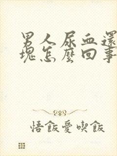 男人尿血还有血块怎么回事