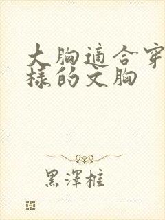 大胸适合穿什么样的文胸