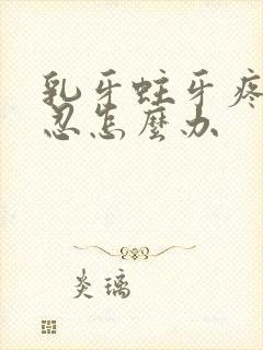 乳牙蛀牙疼痛难忍怎么办