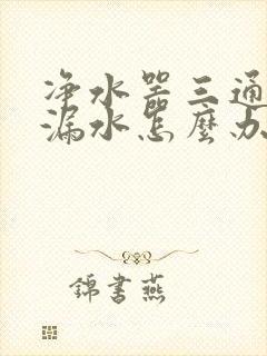 净水器三通接头漏水怎么办