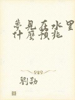 梦见在水里泡着什么预兆