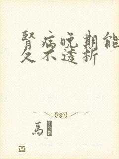 肾病晚期能活多久不透析