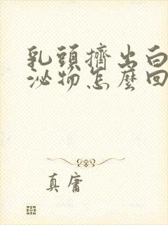 乳头挤出白色分泌物怎么回事