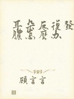 耳朵反复发炎流脓怎么办