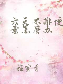 六天不排便没便意怎么办