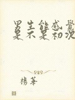 男生能感觉女生是不是初次吗