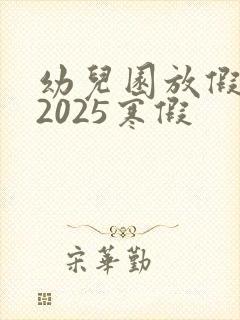 幼儿园放假时间2025寒假