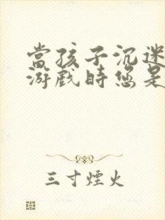 当孩子沉迷手机游戏时您是怎样解决的