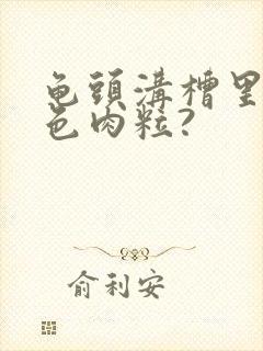 龟头沟槽里长白色肉粒?