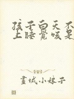 孩子白天不咳晚上睡觉咳是什么原因