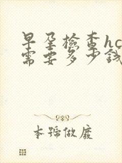 早孕检查hcg需要多少钱