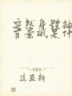 突然身体抽搐没有意识是什么