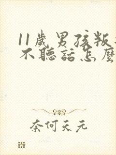 11岁男孩叛逆不听话怎么办